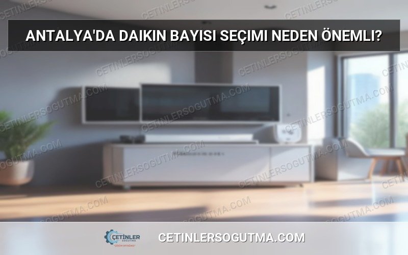 Antalya'da Daikin bayisi seçimi neden önemli